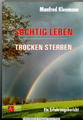 Süchtig leben, trocken sterben : ein Erfahrungsbericht