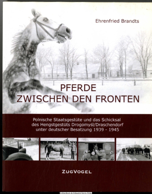 Pferde zwischen den Fronten : polnische Staatsgestüte und das Schicksal des Hengstgestüts Drogomysl/Draschendorf unter deutscher Besatzung 1939 - 1945