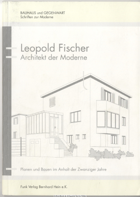 Leopold Fischer : Architekt der Moderne ; Planen und Bauen im Anhalt der Zwanziger Jahre