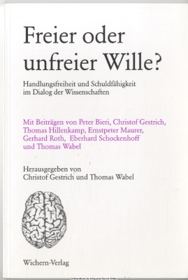 Freier Wille oder unfreier Wille? : Handlungsfreiheit und Schuldfähigkeit im Dialog der Wissenschaften