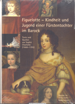 Figuelotte - Kindheit und Jugend einer Fürstentochter im Barock : Texte und Quellen um Sophie Charlotte (1668-1705)