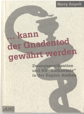 ... kann der Gnadentod gewährt werden : Zwangssterilisation und NS-Euthanasie in der Region Aachen
