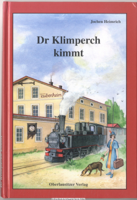 Der Klimperch kimmt : Erinnerungen an die Oberlausitzer Schmalspurbahnen Taubenheim (Spree) - Dürrhennersdorf, Herrnhut - Bernstadt, Zittau - Oybin/Jonsdorf, Zittau - Reichenau (Bogatynia) - Markersdorf (Markocice)