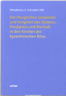 Die liturgischen Gewänder und Insignien des Diakons, Presbyters und Bischofs in den Kirchen des byzantinischen Ritus
