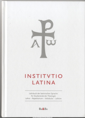 Institutio Latina : [Lehrbuch der lateinischen Sprache für Studierende der Theologie ; Lehre - Repetitorium - Vokabular - Lektüre]