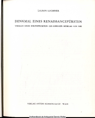 Denkmal eines Renaissancefürsten : Versuch e. Rekonstruktion d. Ambraser Museums von 1583