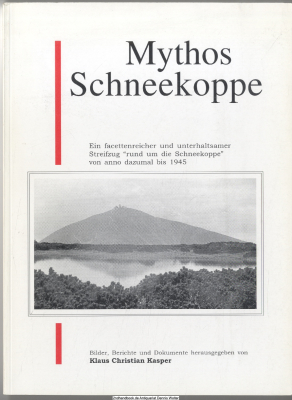 Mythos Schneekoppe : ein facettenreicher und unterhaltsamer Streifzug rund um die Schneekoppe von anno dazumal bis 1945 ; Bilder, Berichte und Dokumente