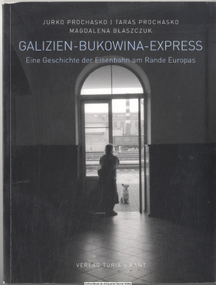 Galizien-Bukowina-Express : eine Geschichte der Eisenbahn am Rande Europas