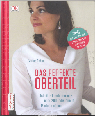 Das perfekte Oberteil : Schnitte kombinieren - über 200 individuelle Modelle nähen