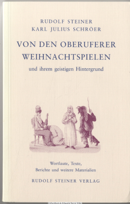 Von den Oberuferer Weihnachtsspielen und ihrem geistigen Hintergrund : Wortlaute aus Vorträgen und Aufsätze von Rudolf Steiner ; Texte von Karl Julius Schröer zu den Oberuferer Spielen ; Berichte zu ihrer Aufführungspraxis und weitere Materialien ; Ergänz