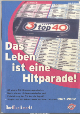 Das Leben ist eine Hitparade! : die Geschichte der österreichischen Hitparade ; von der Disc-Parade, den Großen 10 und Hit wähl mit bis zur Ö3 Austria Top 40 ; alle Moderatoren ; die verfügbaren Verkaufs-Jahrescharts und die Daten seit 1967