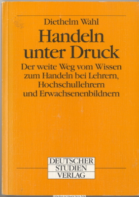 Handeln unter Druck : der weite Weg vom Wissen zum Handeln bei Lehrern, Hochschullehrern und Erwachsenenbildern