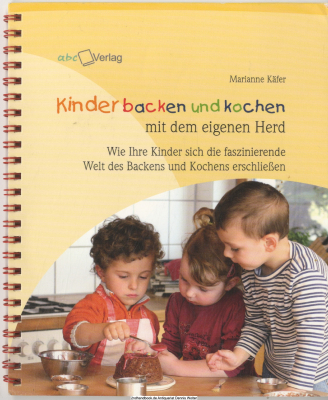 Kinder backen und kochen mit dem eigenen Herd : wie Ihre Kinder sich die faszinierende Welt des Backens und Kochens erschließen