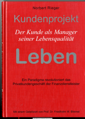 Kundenprojekt Leben : der Kunde als Manager seiner Lebensqualität ; [ein Paradigma revolutioniert das Privatkundengeschäft der Finanzdienstleister]