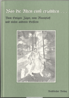 Was die Alten einst erzählten ... Bd. 2., Vom ewigen Jäger, vom Moospfaff und vielen anderen Geistern : Totensagen aus dem Harmersbachtal und dem mittleren Schwarzwald