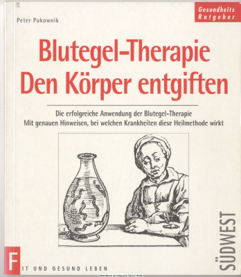 Blutegel-Therapie - den Körper entgiften : die erfolgreiche Anwendung der Blutegel-Therapie ; mit genauen Hinweisen, bei welchen Krankheiten diese Heilmethode hilft