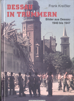 Dessau in Trümmern : Bilder aus Dessau 1940 bis 1947