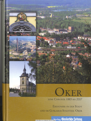 Oker : eine Chronik 1882 bis 2007 ; Ereignisse in der Stadt und im Goslarer Stadtteil Oker