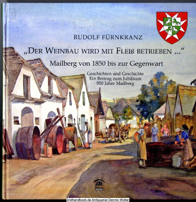 Der Weinbau wird mit Fleiß betrieben ... : Mailberg von 1850 bis zur Gegenwart ; Geschichten und Geschichte ; ein Beitrag zum Jubiläum 950 Jahre Mailberg