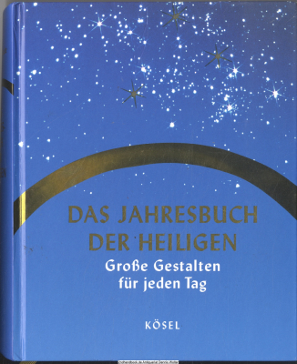 Das Jahresbuch der Heiligen : große Gestalten für jeden Tag ; Leben und Legenden, Zuständigkeiten, Attribute und Erkennungsmerkmale