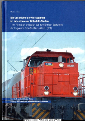 Die Geschichte der Werkbahnen im Industrierevier Bitterfeld-Wolfen : ein Rückblick anlässlich des zehnjährigen Bestehens der Regiobahn Bitterfeld Berlin GmbH (RBB)