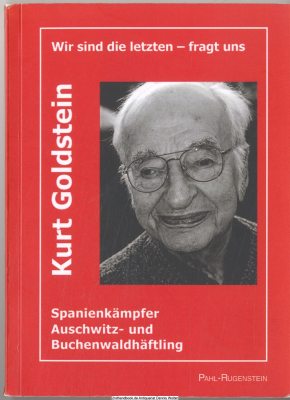 Wir sind die letzten - fragt uns : Kurt Julius Goldstein, Spanienkämpfer, Auschwitz- und Buchenwaldhäftling ; Reden und Schriften (1974 - 2004) ; mit einer autobiographischen Einführung