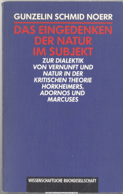 Das Eingedenken der Natur im Subjekt : zur Dialektik von Vernunft und Natur in der Kritischen Theorie Horkheimers, Adornos und Marcuses