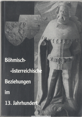 Böhmisch-österreichische Beziehungen im 13. Jahrhundert : Österreich (einschließlich Steiermark, Kärnten und Krain) im Großreichprojekt Ottokars II., Premysl, König von Böhmen ; Vorträge des internationalen Symposions vom 26. bis 27. September 1996 in Zna