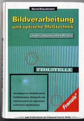 Bildverarbeitung und optische Messtechnik in der industriellen Praxis : Grundlagen der 3D-Messtechnik, Farbbildanalyse, Holografie und Interferometrie mit zahlreichen praktischen Applikationen ; mit 8 Tab.