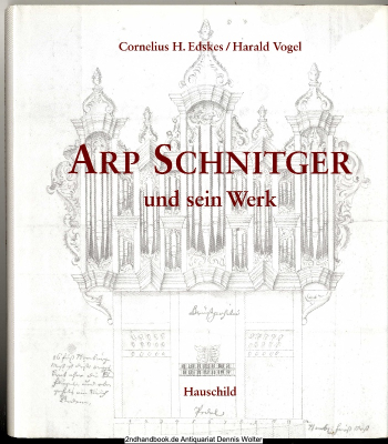 Arp Schnitger und sein Werk : Bildband mit den erhaltenen Orgeln und Prospekten Arp Schnitgers