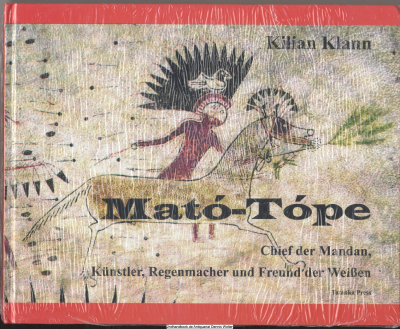 Mato-Tope : Chief der Mandan, Künstler, Regenmacher und Freund der Weißen