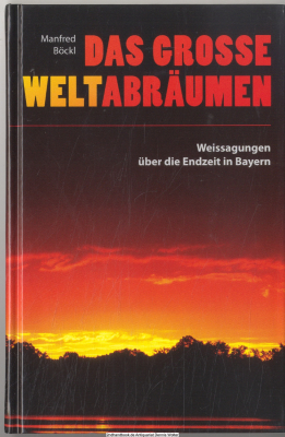 Das große Weltabräumen : Weissagungen über die Endzeit in Bayern