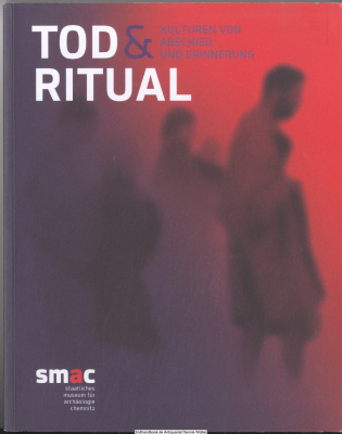 Tod & Ritual : Kulturen von Abschied und Erinnerung : Begleitband zur gleichnamigen Sonderausstellung im Staatlichen Museum für Archäologie Chemnitz vom 16. November 2017 bis 21 Mai 2018