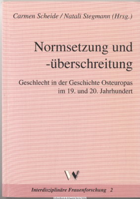 Normsetzung und -überschreitung : Geschlecht in der Geschichte Osteuropas im 19. und 20. Jahrhundert
