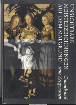 Unsichtbare Meisterzeichnungen auf dem Malgrund : Cranach und seine Zeitgenossen ; [Katalog zur Ausstellung Unsichtbare Meisterzeichnungen auf dem Malgrund - Cranach und Seine Zeitgenossen auf der Wartburg, Eröffnung am 27. Februar 1998 ; Tagungsband zu