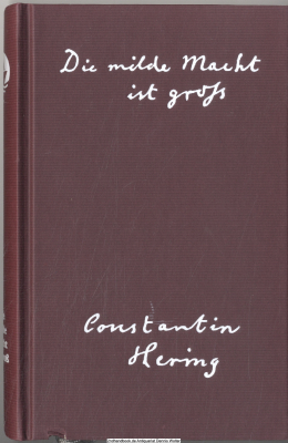 Die milde Macht ist groß : aus dem Leben und Werk des Homöopathen Constantin Hering