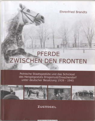 Pferde zwischen den Fronten : polnische Staatsgestüte und das Schicksal des Hengstgestüts Drogomysl/Draschendorf unter deutscher Besatzung 1939 - 1945