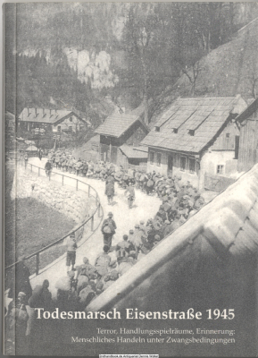 Todesmarsch Eisenstraße 1945 : Terror, Handlungsspielräume, Erinnerung: menschliches Handeln unter Zwangsbedingungen ; [ein Projekt der Stadt Eisenerz, des ehrenamtlichen Eisenerzer Personenkomitee in Kooperation mit Clio und der Arge Jugend gegen Gewalt 
