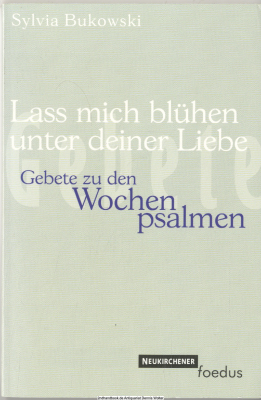 Lass mich blühen unter deiner Liebe : Gebete zu den Wochenpsalmen