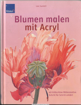 Blumen malen mit Acryl : vierzig bildschöne Blütenmotive, Schritt für Schritt erklärt