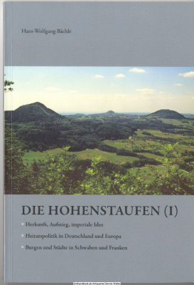 Die Hohenstaufen 1., Herkunft, Aufstieg, imperiale Idee ; Heiratspolitik in Deutschland und Europa ; Burgen und Städte in Schwaben und Franken