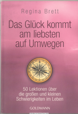 Das Glück kommt am liebsten auf Umwegen : 50 Lektionen über die großen und kleinen Schwierigkeiten im Leben
