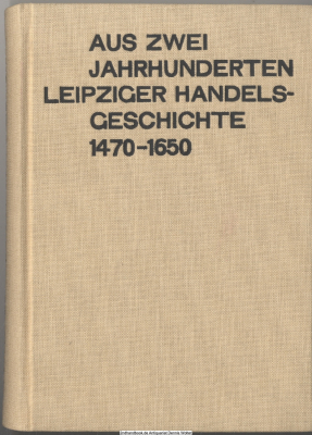 Aus zwei Jahrhunderten Leipziger Handelsgeschichte : 1470 - 1650 ; (d. kaufmänn. Einwanderung u. ihre Auswirkungen)