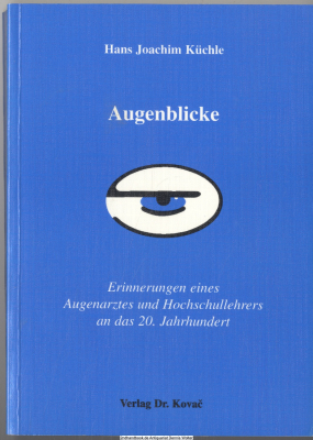 Augenblicke : Erinnerungen eines Augenarztes und Hochschullehrers an das 20. Jahrhundert