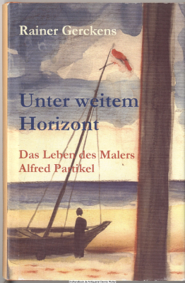 Unter weitem Horizont : Das Leben des Malers Alfred Partikel