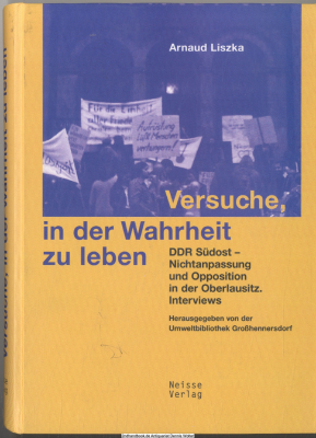 Versuche, in der Wahrheit zu leben : DDR Südost - Nichtanpassung und Opposition in der Oberlausitz ; Interviews