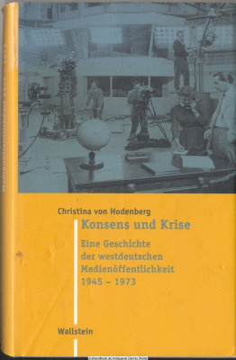 Konsens und Krise : eine Geschichte der westdeutschen Medienöffentlichkeit 1945 - 1973