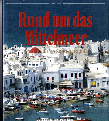 Rund um das Mittelmeer : eine kulinarische Reise ; mit 235 Originalrezepten aus Marokko, Algerien, Tunesien, Ägypten, Israel, Libanon, Syrien, Türkei, Griechenland, Zypern, Italien, Spanien, Korsika und der Provence