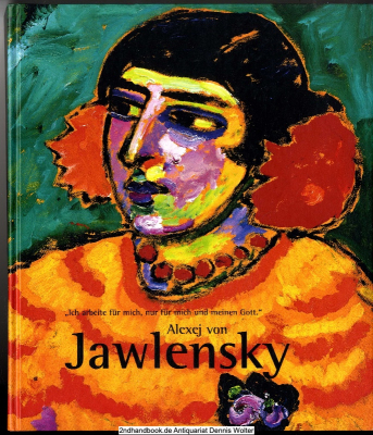 Alexej von Jawlensky : Ich arbeite für mich, nur für mich und meinen Gott ; Gemälde, Aquarelle und Zeichnungen ; [anlässlich der Ausstellung: Ich Arbeite für Mich, Nur für Mich und Meinen Gott. Alexej von Jawlensky - Gemälde, Aquarelle und Zeichnungen