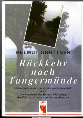 Rückkehr nach Tangermünde : Erinnerungen an eine altmärkische Kindheit oder die Abenteuer des Helmut Pfifferling, des Plötzenschrecks und Wasserplömpers